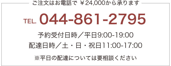 ご注文はお電話で ￥24,000から承ります。TEL.044-861-2795　予約受付日時／平日9:00-19:00　配達日時／土・日・祝日11:00-17:00